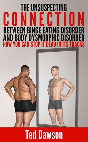 The Unsuspecting Connection Between Binge Eating Disorder and Body Dysmorphic Disorder de Ted Dawson