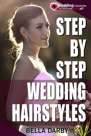 Step by Step Wedding Hairstyles de Bella Darby