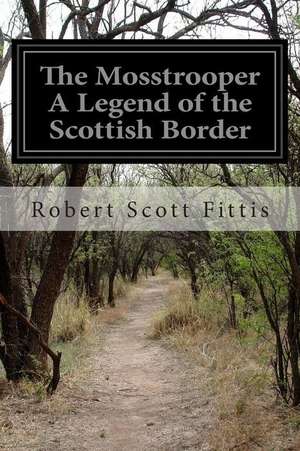 The Mosstrooper a Legend of the Scottish Border de Robert Scott Fittis