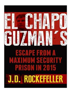 El Chapo Guzman's Escape from a Maximum Security Prison in 2015 de Rockefeller, J. D.