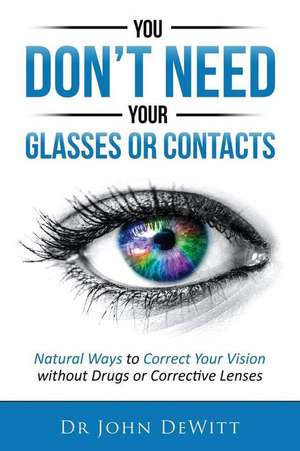 You Don't Need Your Glasses or Contacts de Dr John DeWitt