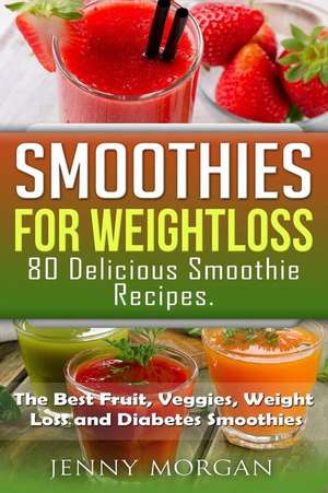 Smoothies for Weight Loss. 80 Delicious Smoothie Recipes. de Jenny Morgan