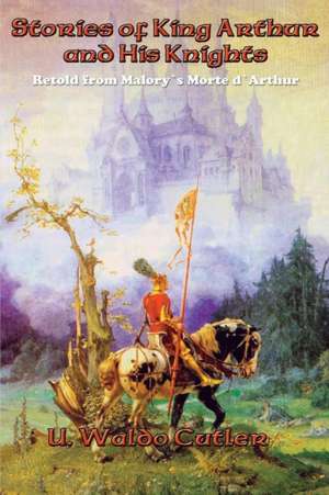 Stories of King Arthur and His Knights de U. Waldo Cutler