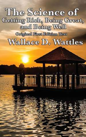 The Science of Getting Rich, Being Great, and Being Well de Wallace D. Wattles