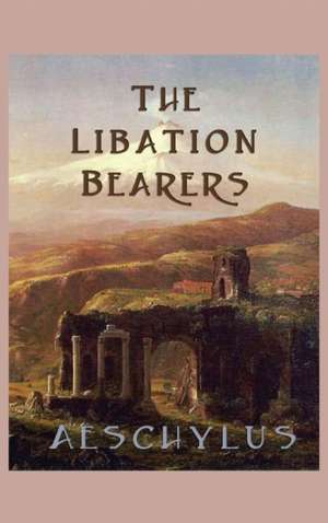 The Libation-Bearers de Aeschylus Aeschylus