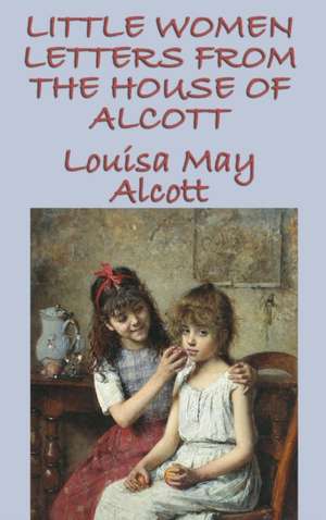 Little Women Letters from the House of Alcott de Louisa May Alcott