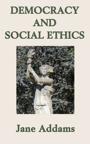 Democracy and Social Ethics de Jane Addams