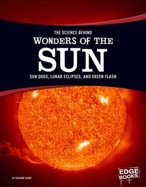 The Science Behind Wonders of the Sun: Sun Dogs, Lunar Eclipses, and Green Flash de Suzanne Garbe