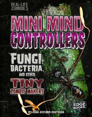 Mini Mind Controllers: Fungi, Bacteria, and Other Tiny Zombie Makers de Joan Axelrod-Contrada