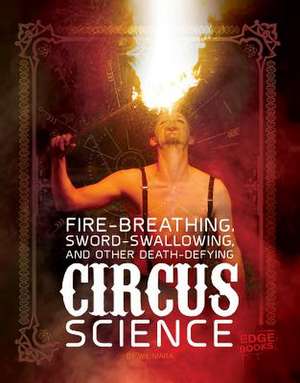 Fire-Breathing, Sword-Swallowing, and Other Death-Defying Circus Science de Wil Mara