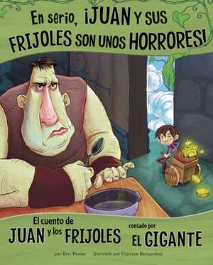 En Serio, ¡Juan Y Sus Frijoles Son Unos Horrores!: El Cuento de Juan Y Los Frijoles Contado Por El Gigante de Eric Braun