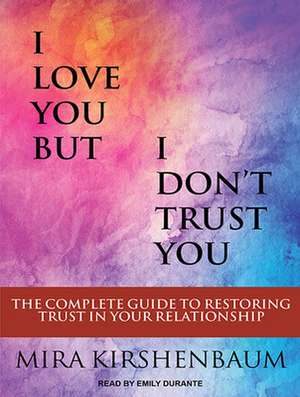 I Love You But I Don T Trust You: The Complete Guide to Restoring Trust in Your Relationship de Emily Durante