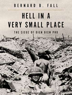 Hell in a Very Small Place: The Siege of Dien Bien Phu de Robertson Dean