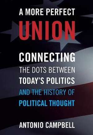 A More Perfect Union: Connecting the Dots Between Today's Politics and the History of Political Thought de Antonio Campbell