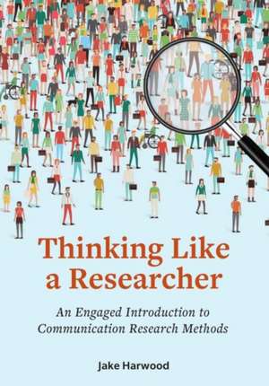 Thinking Like a Researcher: An Engaged Introduction to Communication Research Methods de Jake Harwood