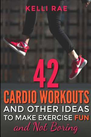 42 Cardio Workouts and Other Ideas to Make Exercise Fun and Not Boring de Kelli Rae