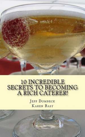 10 Incredible Secrets to Becoming a Rich Caterer! de Jeff Dombeck