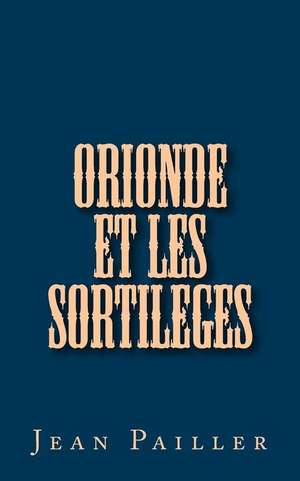 Orionde Et Les Sortileges de Jean Pailler