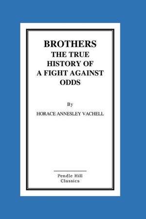 Brothers the True History of a Fight Against Odds de Horace Annesley Vachell