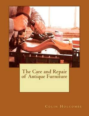 The Care and Repair of Antique Furniture de Colin Holcombe