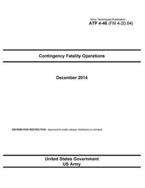 Army Techniques Publication Atp 4-46 (FM 4-20.64) Contingency Fatality Operations December 2014 de United States Government Us Army