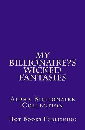 My Billionaire?s Wicked Fantasies de Hot Books Publishing