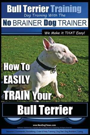 Bull Terrier Training Dog Training with the No Brainer Dog Trainer We Make It That Easy! de Pearce, MR Paul Allen