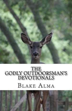 The Godly Outdoorsman's Devotionals de Blake Alma