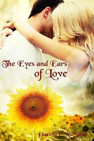 The Eyes and Ears of Love de Danielle C. R. Smith