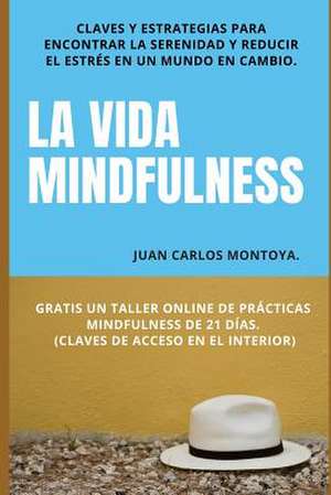 La Vida Mindfulness. Atencion Plena Aqui y Ahora de Juan Carlos Montoya