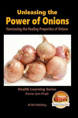 Unleashing the Power of Onions - Harnessing the Healing Properties of Onions de Dueep Jyot Singh