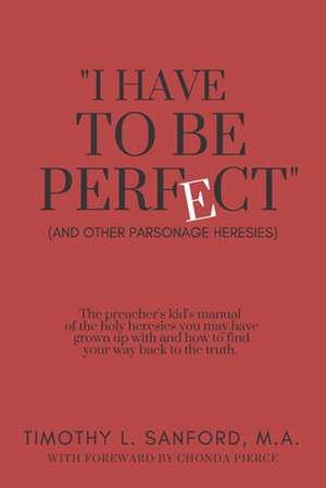 I Have to Be Perfect: (And Other Parsonage Heresies) de Timothy L. Sanford M. a.