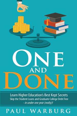 One and Done: Learn Higher Education's Best Kept Secrets, Skip the Student Loans, and Graduate College Debt Free - In Under One Year de Paul Warburg