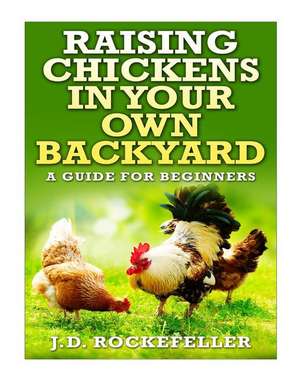 Raising Chickens in Your Own Backyard de Rockefeller, J. D.