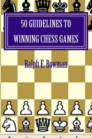 50 Guidelines to Winning Chess Games de Ralph E. Bowman