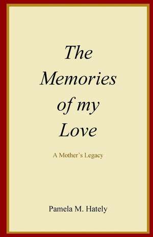 The Memories of My Love: A Mother's Legacy de Pamela M. Hately