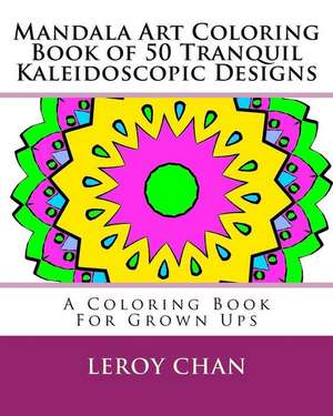 Mandala Art Coloring Book of 50 Tranquil Kaleidoscopic Designs de Leroy Chan