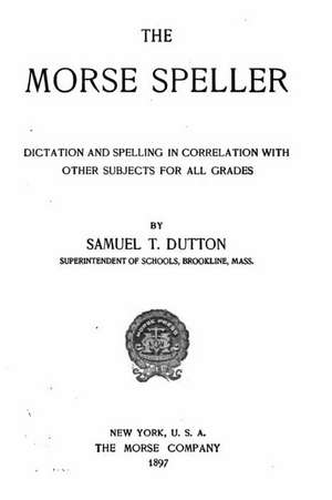 The Morse Speller, Dictation and Spelling in Correlation with Other Subjects for All Grades de Samuel T. Dutton