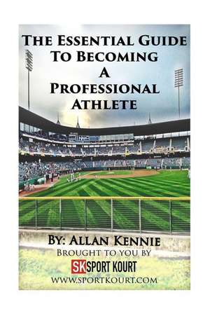 The Essential Guide to Becoming a Professional Athlete de Allan Kennie