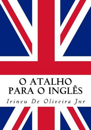 O Atalho Para O Ingles de Irineu De Oliveira Jnr