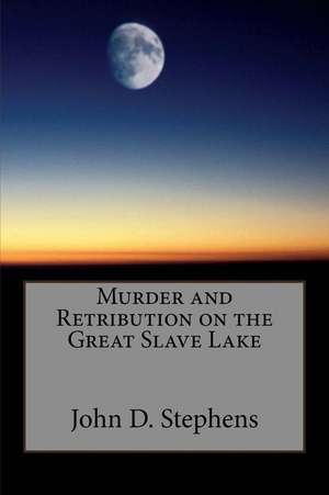 Murder and Retribution on the Great Slave Lake de MR John D. Stephens