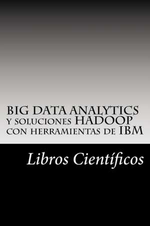 Big Data Analytics y Soluciones Hadoop Con Herramientas de IBM de Libros Cientificos