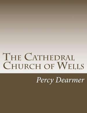 The Cathedral Church of Wells de Percy Dearmer