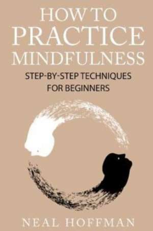 How to Practice Mindfulness de Neal Hoffman