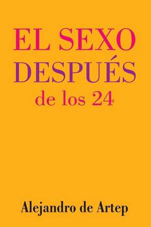 Sex After 24 (Spanish Edition) - El Sexo Despues de Los 24 de Alejandro De Artep