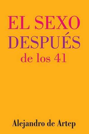 Sex After 41 (Spanish Edition) - El Sexo Despues de Los 41 de Alejandro De Artep