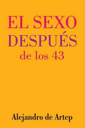 Sex After 43 (Spanish Edition) - El Sexo Despues de Los 43 de Alejandro De Artep