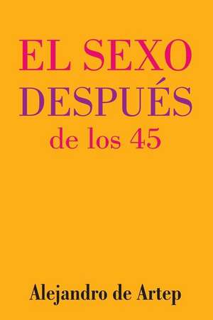 Sex After 45 (Spanish Edition) - El Sexo Despues de Los 45 de Alejandro De Artep