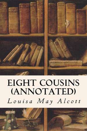 Eight Cousins (Annotated) de Louisa May Alcott