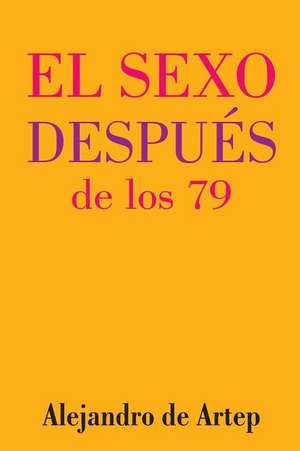 Sex After 79 (Spanish Edition) - El Sexo Despues de Los 79 de Alejandro De Artep